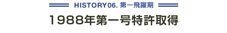 HISTORY06 第一飛躍期 1988年第一号特許取得