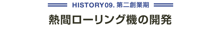 HISTORY09 第二創業期 熱間ローリング機の開発